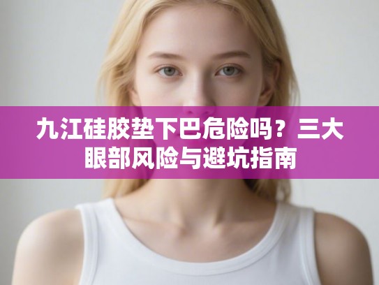 九江硅胶垫下巴危险吗？三大眼部风险与避坑指南