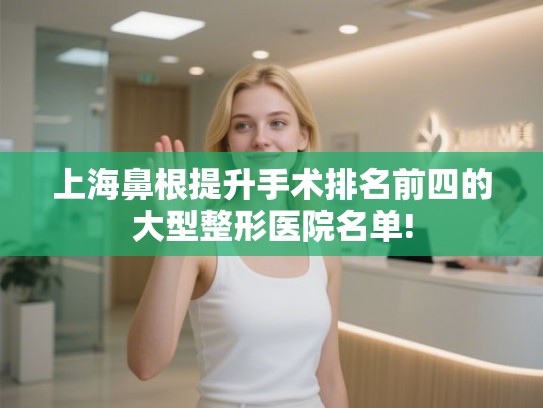 上海鼻根提升手术排名前四的大型整形医院名单!