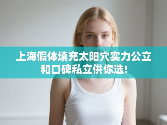 上海假体填充太阳穴实力公立和口碑私立供你选!