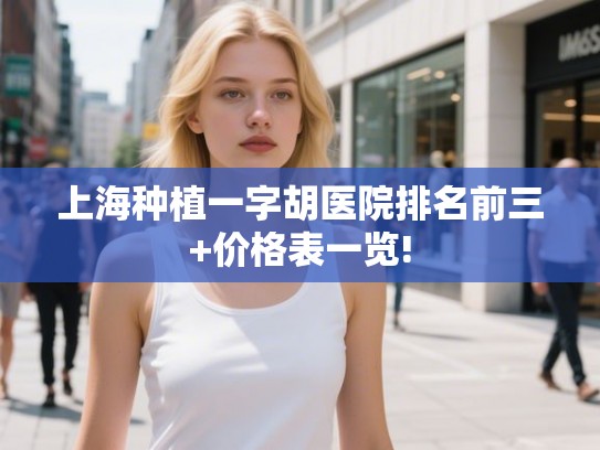 上海种植一字胡医院排名前三+价格表一览!