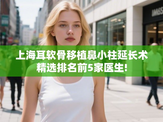 上海耳软骨移植鼻小柱延长术精选排名前5家医生!