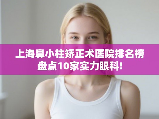 上海鼻小柱矫正术医院排名榜盘点10家实力眼科!