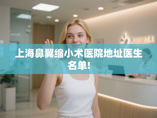 上海鼻翼缩小术医院地址医生名单!