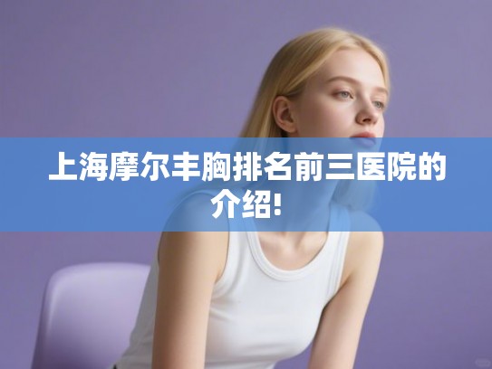 上海摩尔丰胸排名前三医院的介绍!