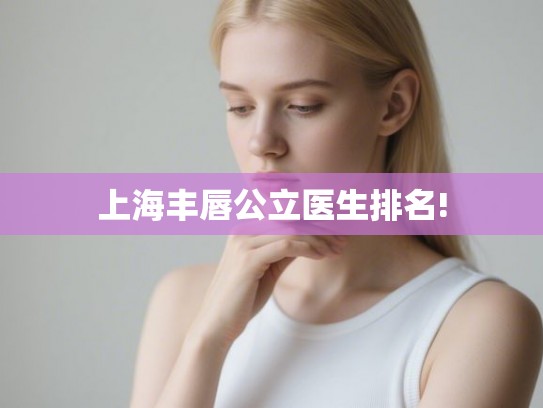 上海丰唇公立医生排名!