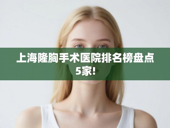 上海隆胸手术医院排名榜盘点5家!
