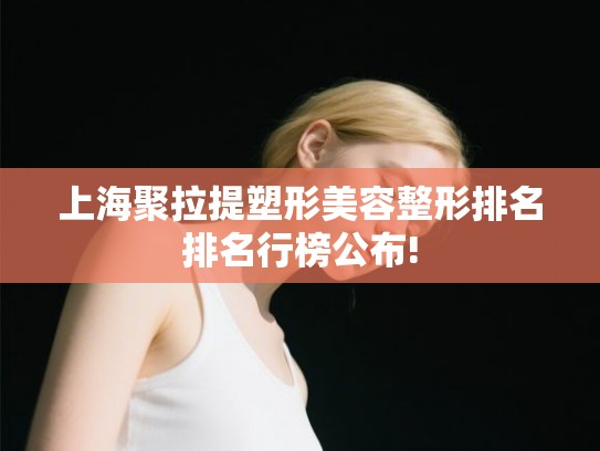 上海聚拉提塑形美容整形排名排名行榜公布!