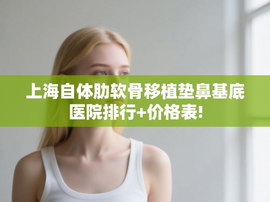 上海自体肋软骨移植垫鼻基底医院排行+价格表!
