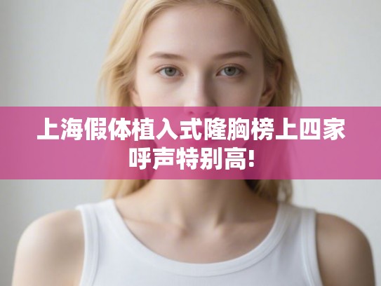 上海假体植入式隆胸榜上四家呼声特别高!