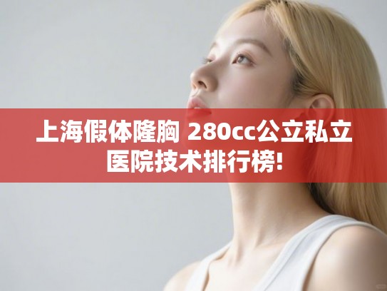 上海假体隆胸 280cc公立私立医院技术排行榜!