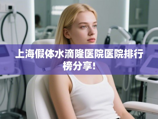 上海假体水滴隆医院医院排行榜分享!