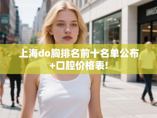 上海do胸排名前十名单公布+口腔价格表!