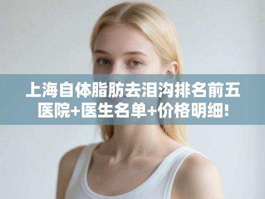 上海自体脂肪去泪沟排名前五医院+医生名单+价格明细!
