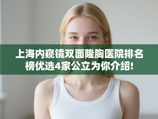 上海内窥镜双面隆胸医院排名榜优选4家公立为你介绍!