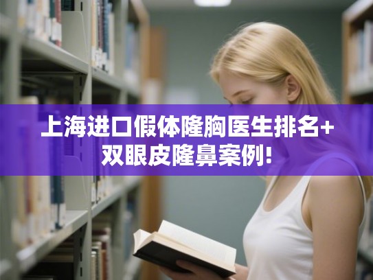 上海进口假体隆胸医生排名+双眼皮隆鼻案例!