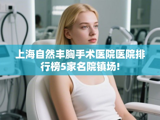 上海自然丰胸手术医院医院排行榜5家名院镇场!