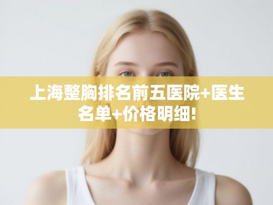 上海整胸排名前五医院+医生名单+价格明细!
