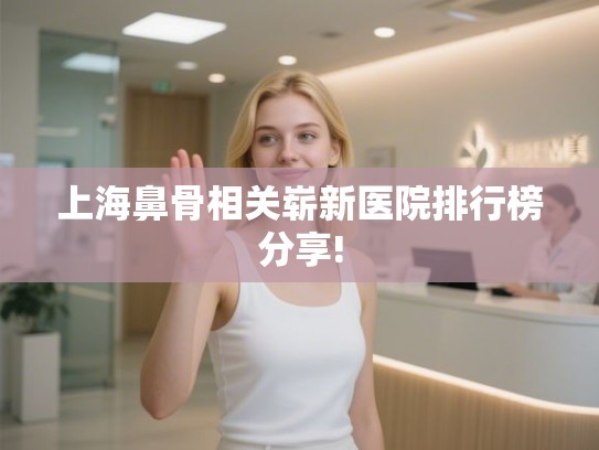 上海鼻骨相关崭新医院排行榜分享!