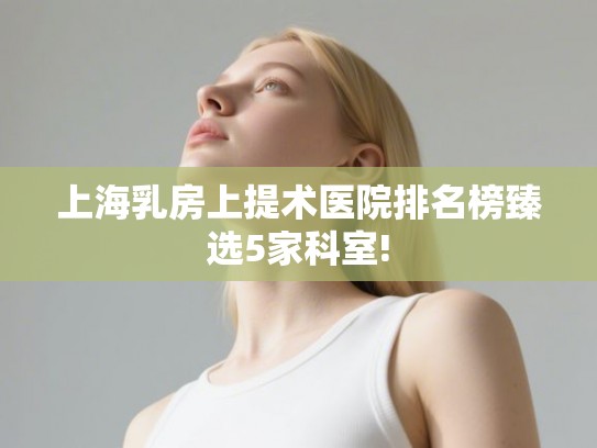 上海乳房上提术医院排名榜臻选5家科室!