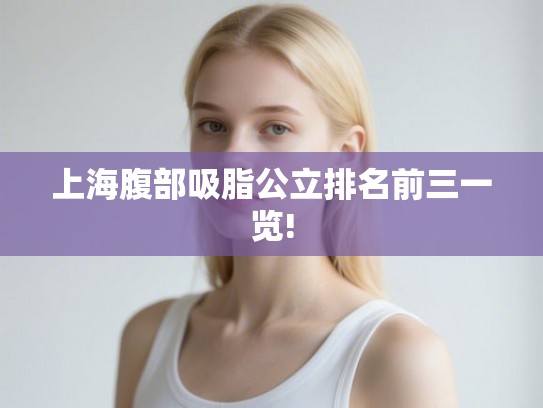 上海腹部吸脂公立排名前三一览!