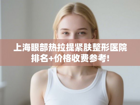 上海眼部热拉提紧肤整形医院排名+价格收费参考!