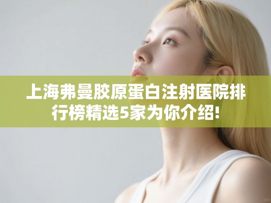 上海弗曼胶原蛋白注射医院排行榜精选5家为你介绍!
