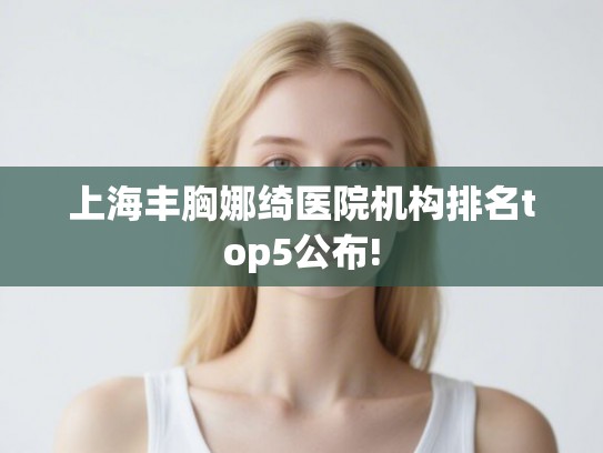 上海丰胸娜绮医院机构排名top5公布!