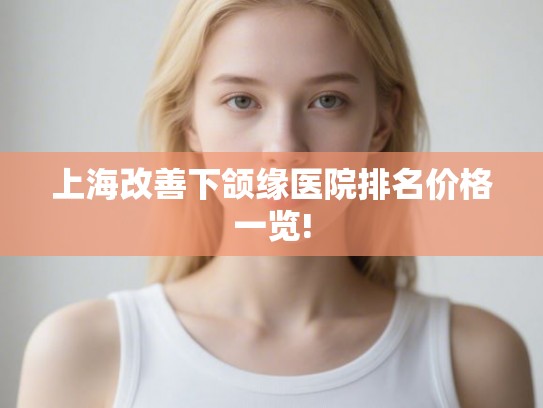 上海改善下颌缘医院排名价格一览!