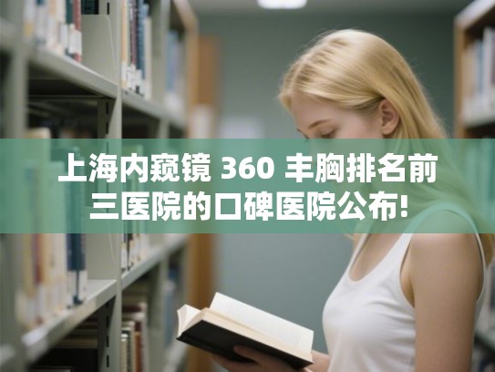 上海内窥镜 360 丰胸排名前三医院的口碑医院公布!