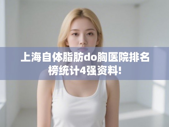 上海自体脂肪do胸医院排名榜统计4强资料!