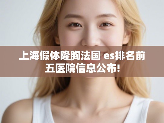 上海假体隆胸法国 es排名前五医院信息公布!