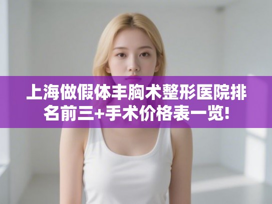上海做假体丰胸术整形医院排名前三+手术价格表一览!