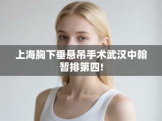 上海胸下垂悬吊手术武汉中翰暂排第四!
