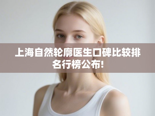 上海自然轮廓医生口碑比较排名行榜公布!