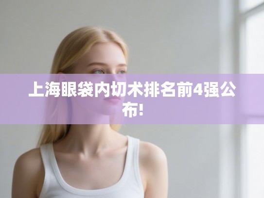 上海眼袋内切术排名前4强公布!