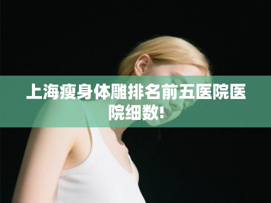上海瘦身体雕排名前五医院医院细数!