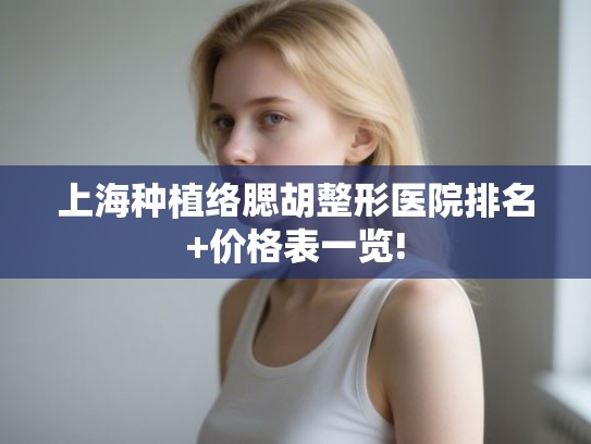 上海种植络腮胡整形医院排名+价格表一览!