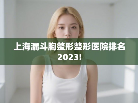 上海漏斗胸整形整形医院排名2023!
