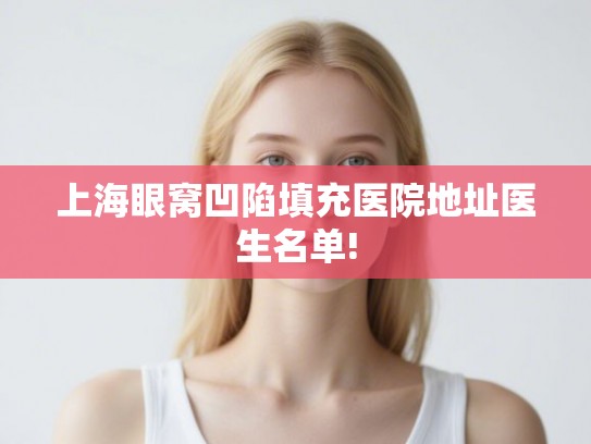上海眼窝凹陷填充医院地址医生名单!
