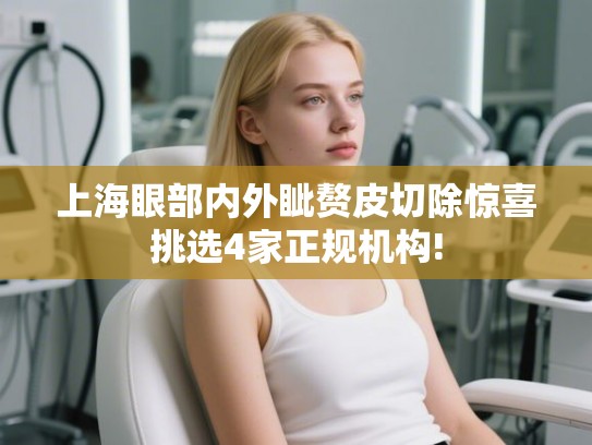 上海眼部内外眦赘皮切除惊喜挑选4家正规机构!