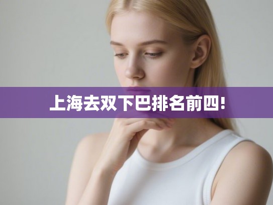 上海去双下巴排名前四!