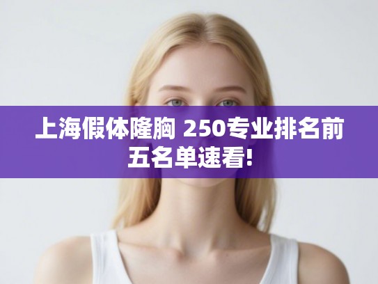 上海假体隆胸 250专业排名前五名单速看!