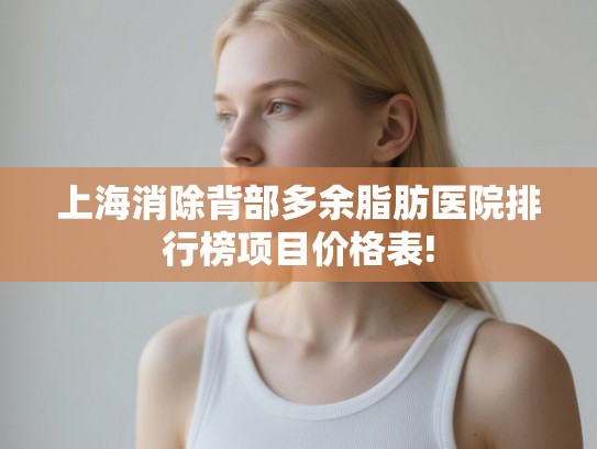 上海消除背部多余脂肪医院排行榜项目价格表!