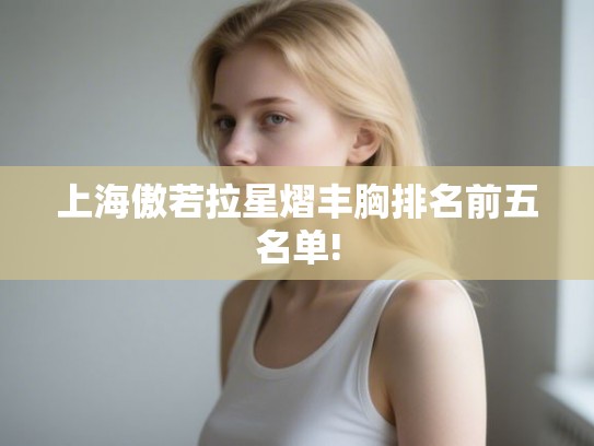 上海傲若拉星熠丰胸排名前五名单!
