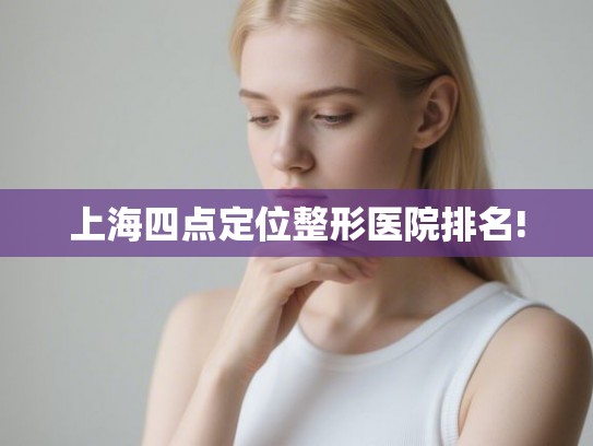 上海四点定位整形医院排名!