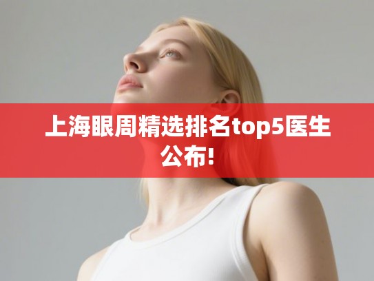 上海眼周精选排名top5医生公布!