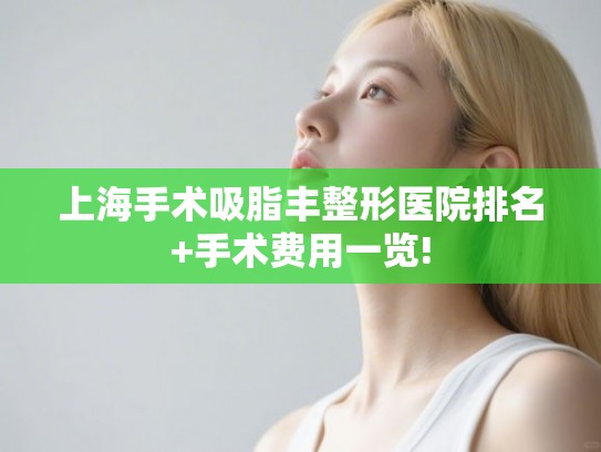 上海手术吸脂丰整形医院排名+手术费用一览!