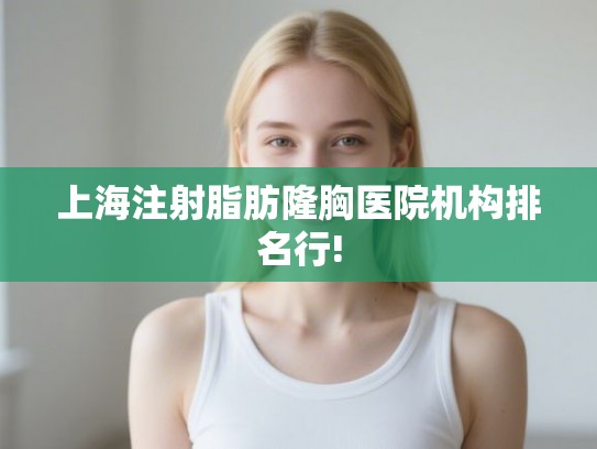 上海注射脂肪隆胸医院机构排名行!