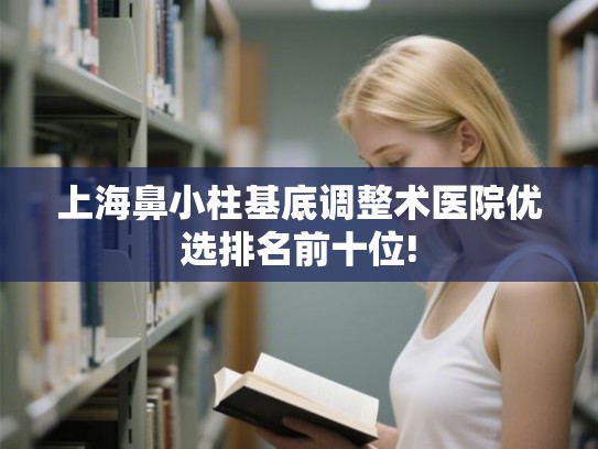 上海鼻小柱基底调整术医院优选排名前十位!