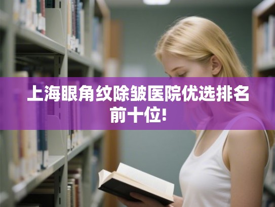上海眼角纹除皱医院优选排名前十位!
